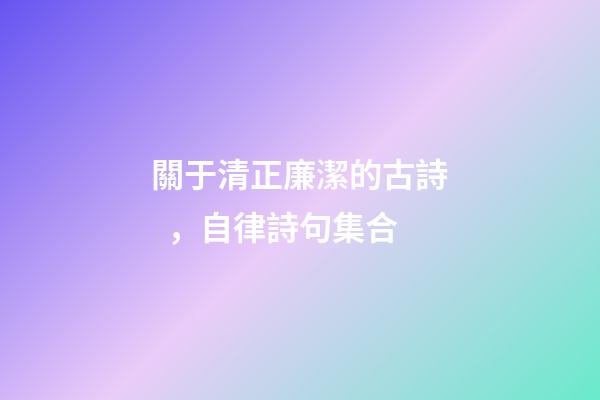 關于清正廉潔的古詩，自律詩句集合